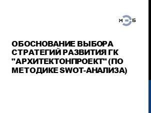Изображение Обоснование выбора стратегий развития ГК "АРХИТЕКТОНПРОЕКТ" (по методике SWOT-анализа)