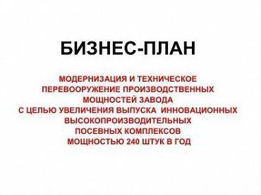 Изображение Бизнес-план "Модернизация и техническое перевооружение производственных мощностей завода с целью увеличения выпуска инновационных высокопроизводительных посевных комплексов мощностью 240 штук в год"