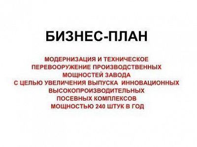 Изображение Бизнес-план "Модернизация и техническое перевооружение производственных мощностей завода с целью увеличения выпуска инновационных высокопроизводительных посевных комплексов мощностью 240 штук в год"